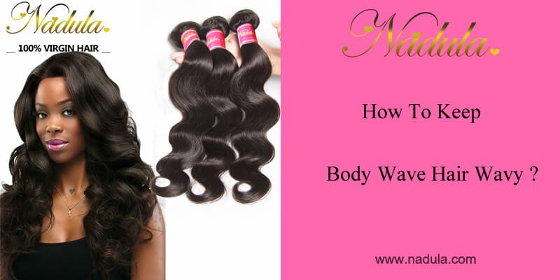 How To Keep Body Wave Hair Weave Wavy Nadula