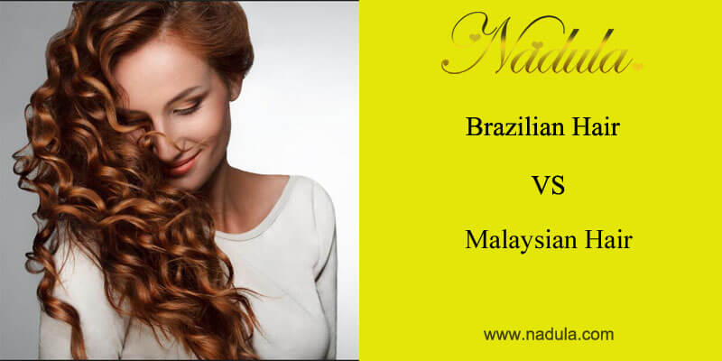 Brazilian Hair Vs Malaysian Hair Which One Is Better Nadula