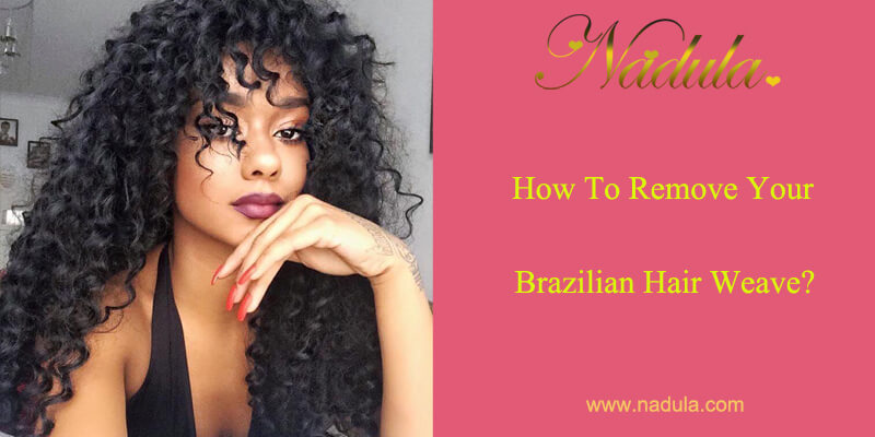 How To Remove Your Brazilian Human Hair Weave Nadula