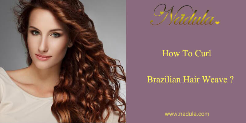 How To Curl Brazilian Hair Weave Nadula