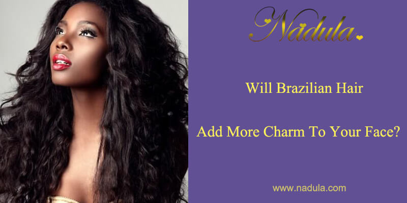 Will Brazilian hair add more charm to your face?
