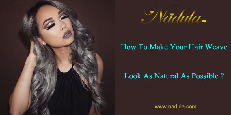 How To Make Your Hair Weave Look As Natural As Possible Nadula