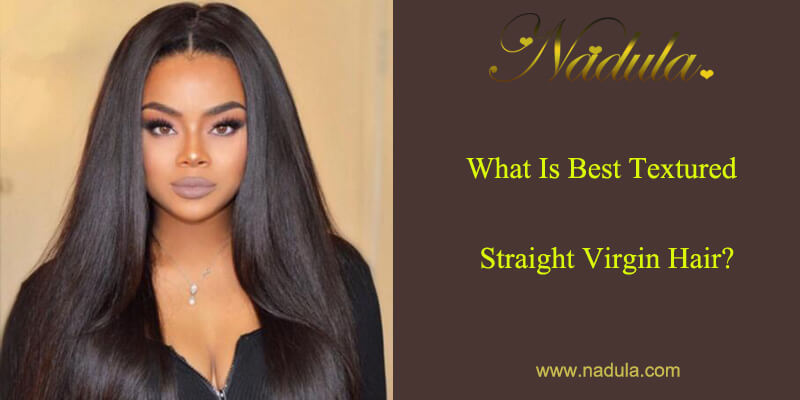 What Is Best Textured Straight Virgin Hair Nadula