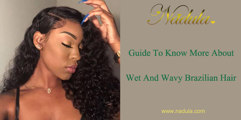 Guide To Know More About Wet And Wavy Brazilian Hair Nadula