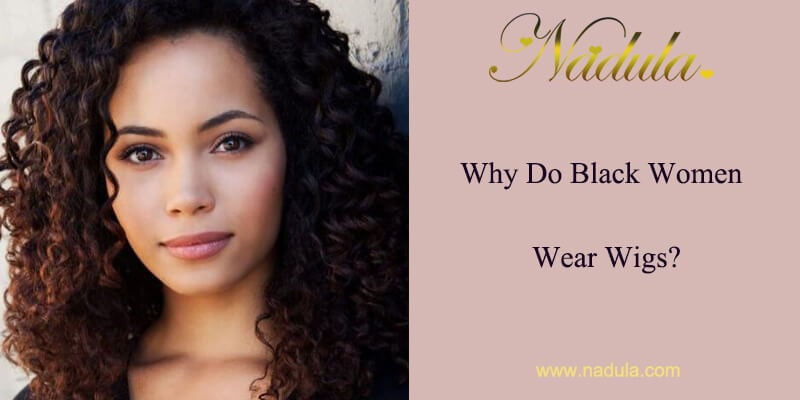 Why Do Black Women Wear Wigs?